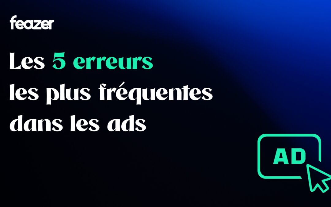 Les 5 erreurs les plus fréquentes dans vos ads (et comment les éviter)