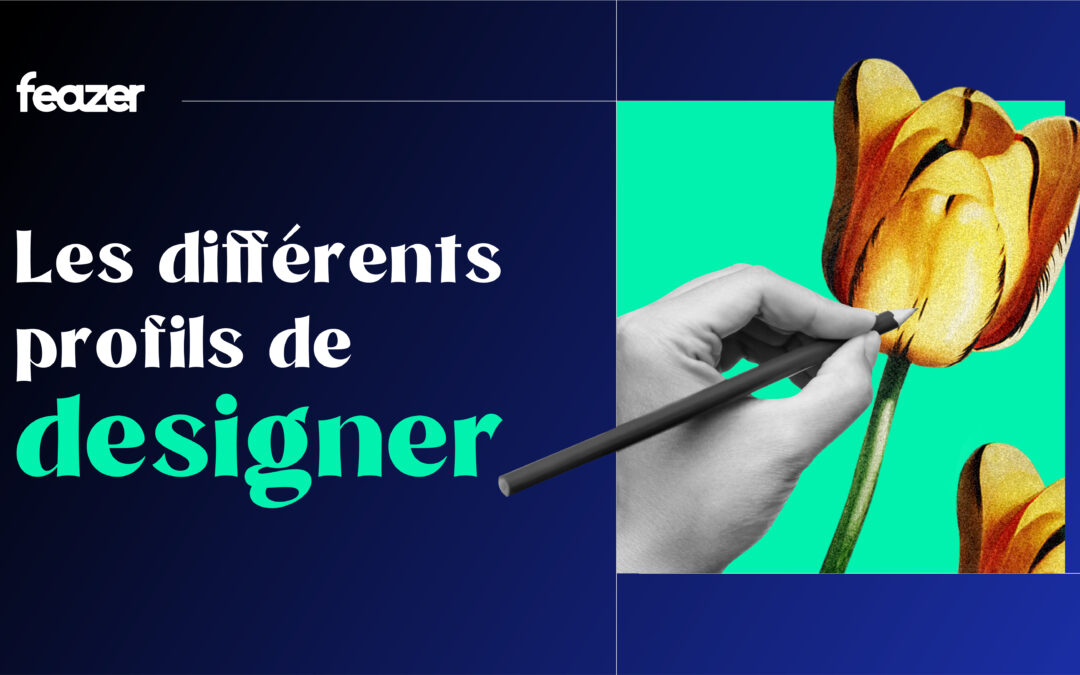 Comment choisir le bon designer pour votre projet : le guide des 6 profils